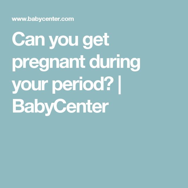 Can you get pregnant on or right after your period?