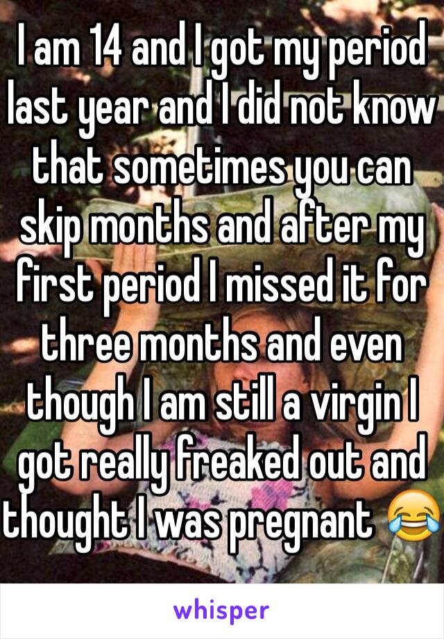 I am 14 and I got my period last year and I did not know ...