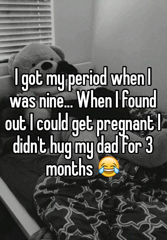 I got my period when I was nine... When I found out I ...