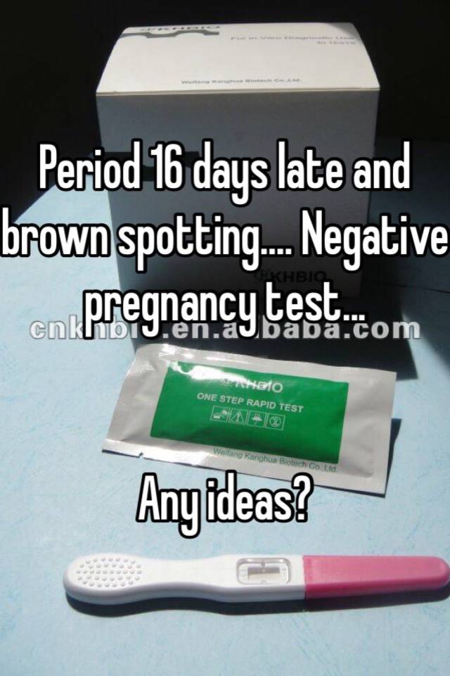 Period 16 days late and brown spotting.... Negative ...