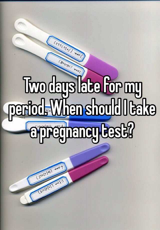 Two days late for my period. When should I take a ...