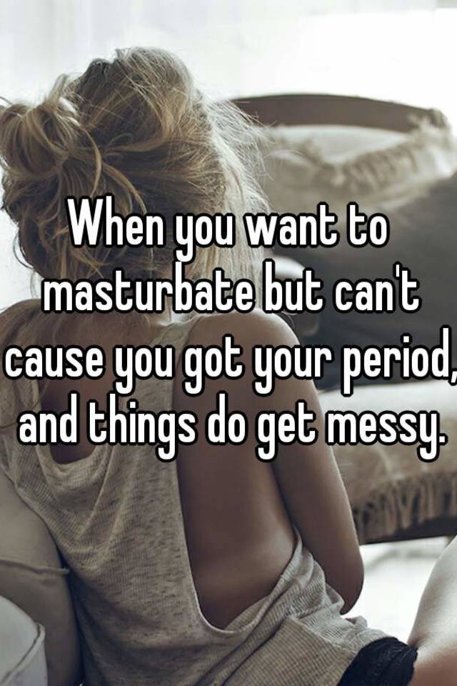 When you want to masturbate but can