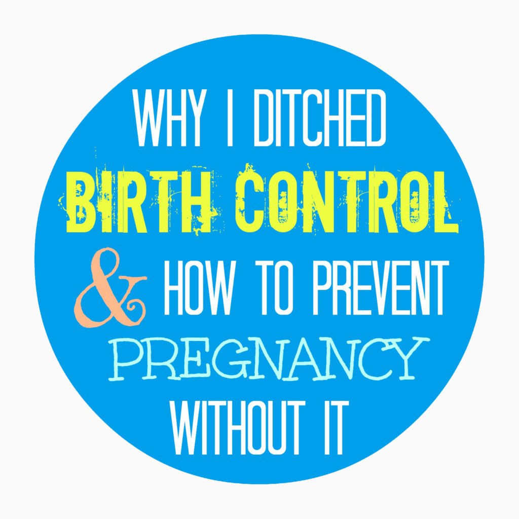 Why I ditched birth control &  how to prevent pregnancy w/o it